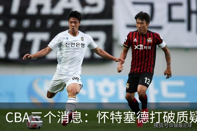 CBA三个消息：怀特塞德打破质疑，郭艾伦正式签约，范子铭申请交易